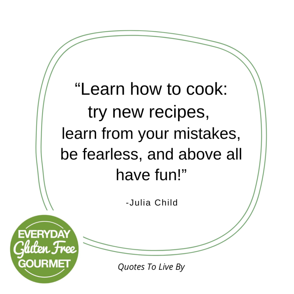 Quote: Learn how to cook: try new recipes, learn from your mistakes, be fearless, and above all have fun!