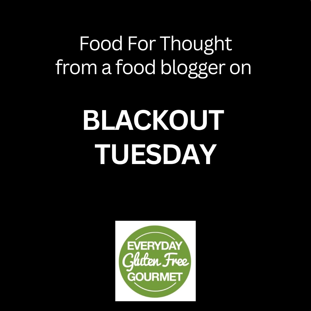 A black square with white letters for Blackout Tuesday with the Everyday Gluten Free Gourmet logo.